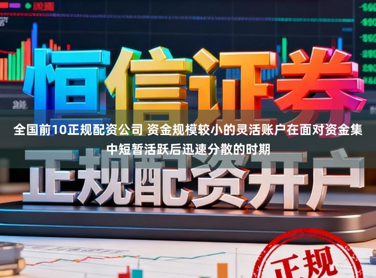 全国前10正规配资公司 资金规模较小的灵活账户在面对资金集中短暂活跃后迅速分散的时期