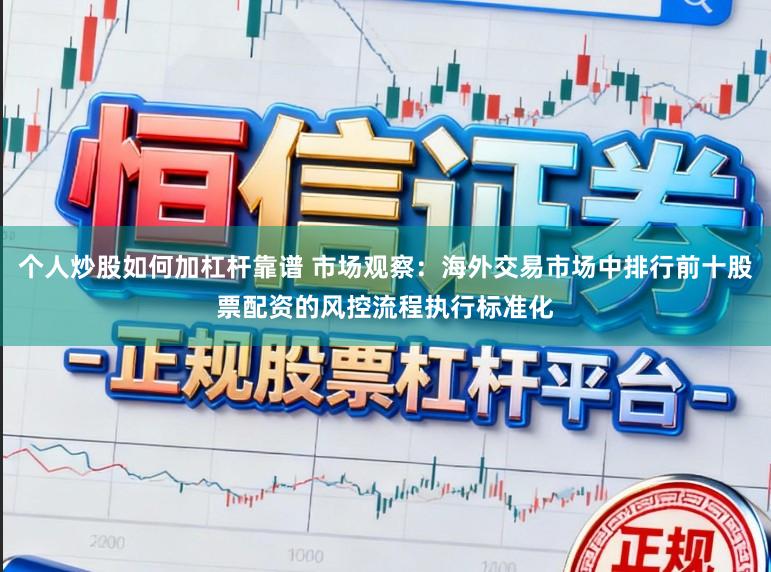 个人炒股如何加杠杆靠谱 市场观察：海外交易市场中排行前十股票配资的风控流程执行标准化