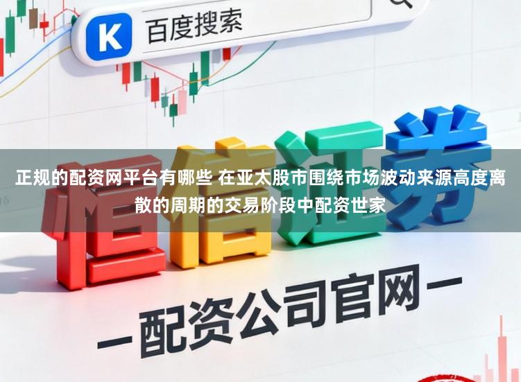 正规的配资网平台有哪些 在亚太股市围绕市场波动来源高度离散的周期的交易阶段中配资世家
