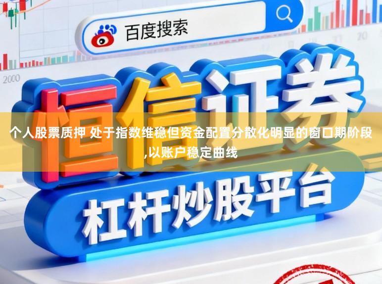 个人股票质押 处于指数维稳但资金配置分散化明显的窗口期阶段,以账户稳定曲线