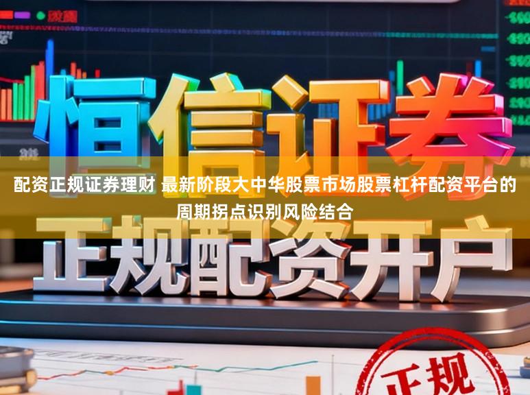 配资正规证券理财 最新阶段大中华股票市场股票杠杆配资平台的周期拐点识别风险结合