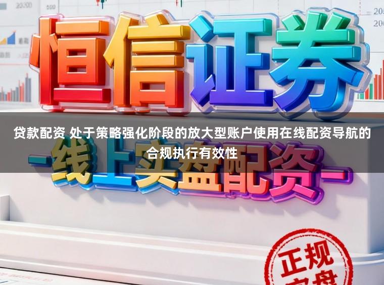 贷款配资 处于策略强化阶段的放大型账户使用在线配资导航的合规执行有效性