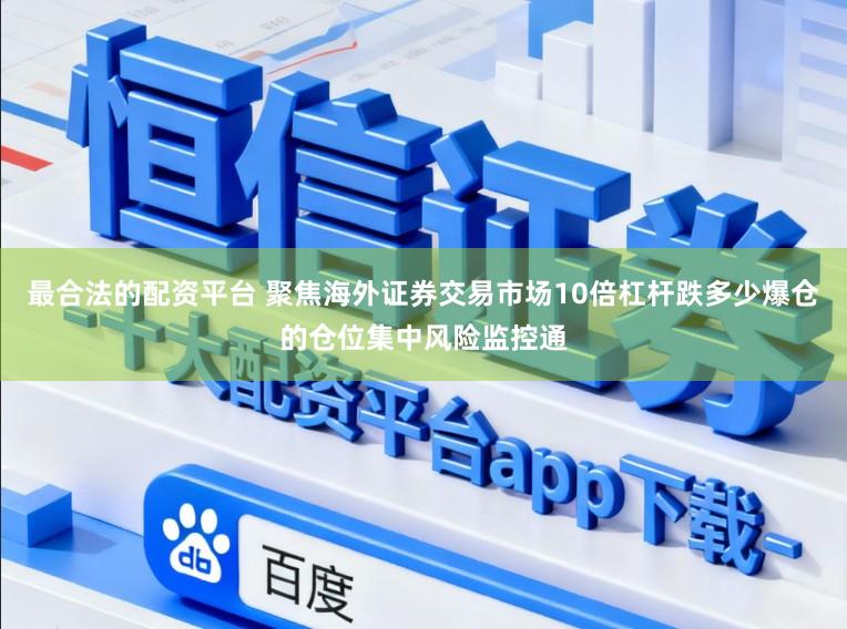 最合法的配资平台 聚焦海外证券交易市场10倍杠杆跌多少爆仓的仓位集中风险监控通