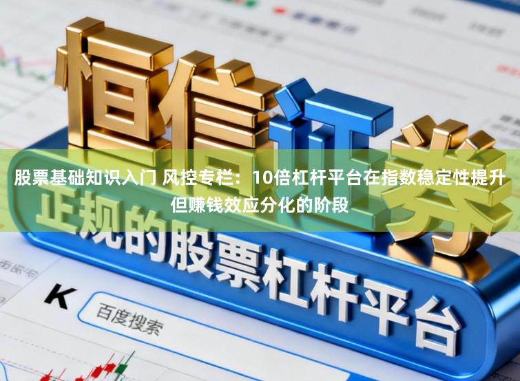 股票基础知识入门 风控专栏：10倍杠杆平台在指数稳定性提升但赚钱效应分化的阶段