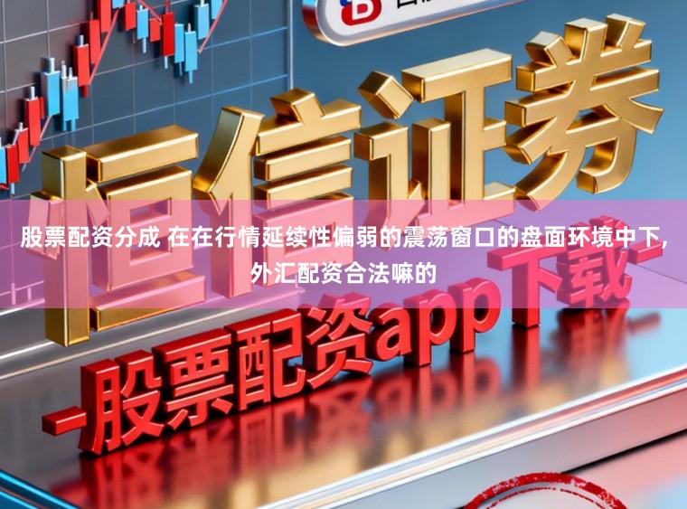 股票配资分成 在在行情延续性偏弱的震荡窗口的盘面环境中下，外汇配资合法嘛的