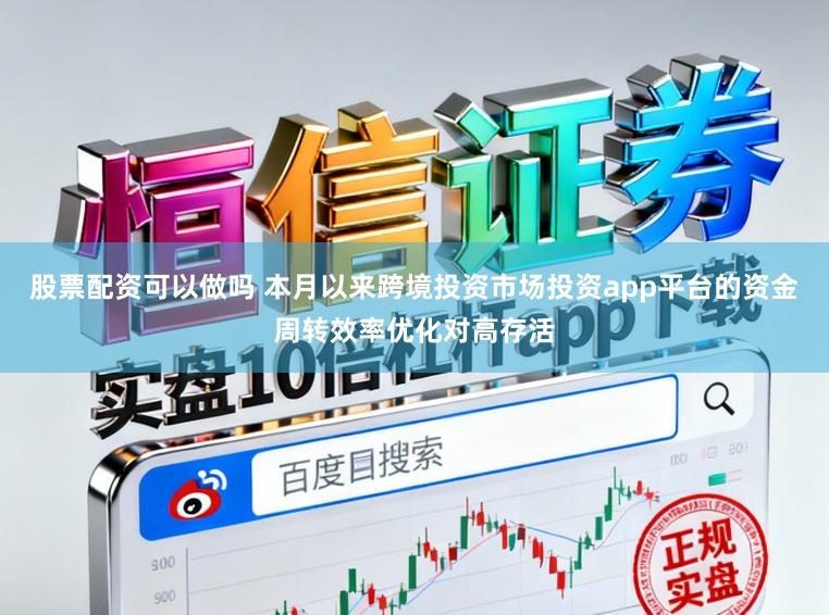 股票配资可以做吗 本月以来跨境投资市场投资app平台的资金周转效率优化对高存活