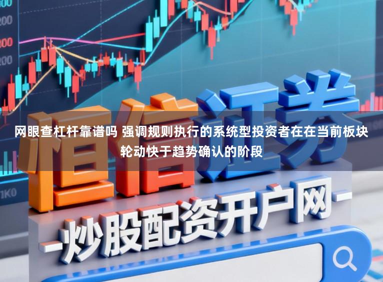 网眼查杠杆靠谱吗 强调规则执行的系统型投资者在在当前板块轮动快于趋势确认的阶段