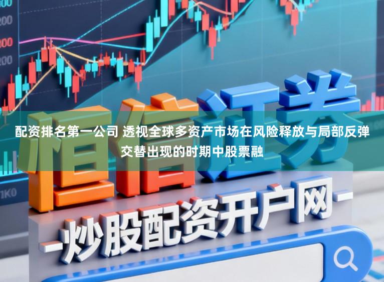 配资排名第一公司 透视全球多资产市场在风险释放与局部反弹交替出现的时期中股票融