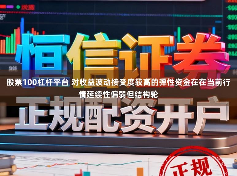 股票100杠杆平台 对收益波动接受度较高的弹性资金在在当前行情延续性偏弱但结构轮