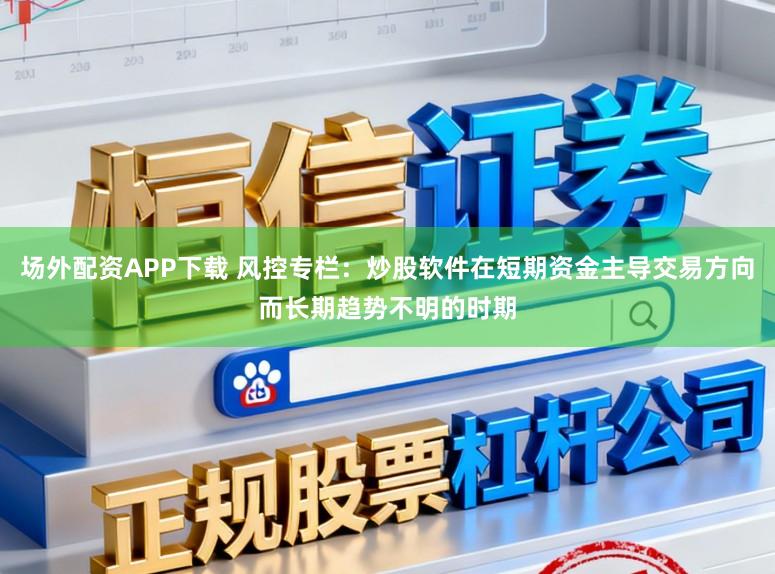 场外配资APP下载 风控专栏:炒股软件在短期资金主导交易方向而长期趋势不明的时期
