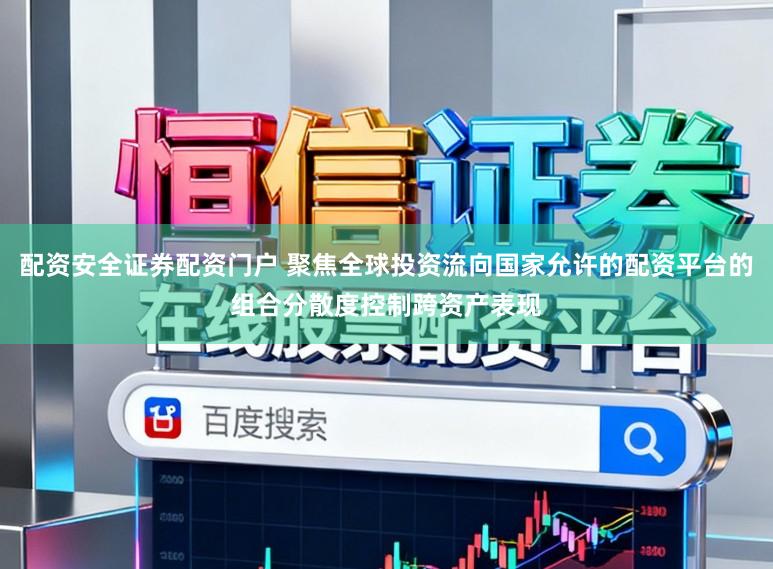 配资安全证券配资门户 聚焦全球投资流向国家允许的配资平台的组合分散度控制跨资产表现