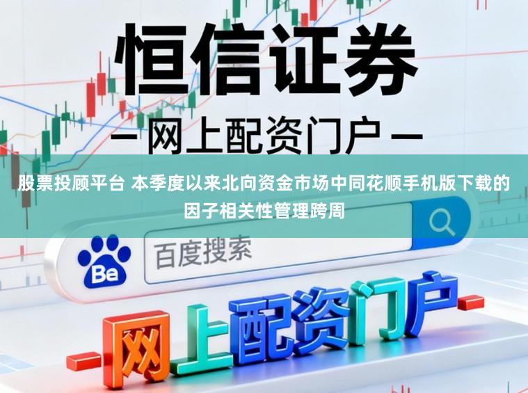 股票投顾平台 本季度以来北向资金市场中同花顺手机版下载的因子相关性管理跨周