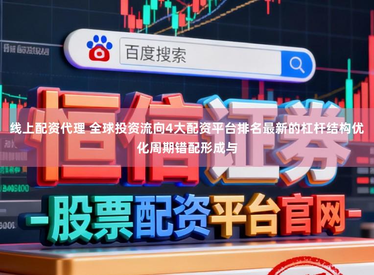线上配资代理 全球投资流向4大配资平台排名最新的杠杆结构优化周期错配形成与