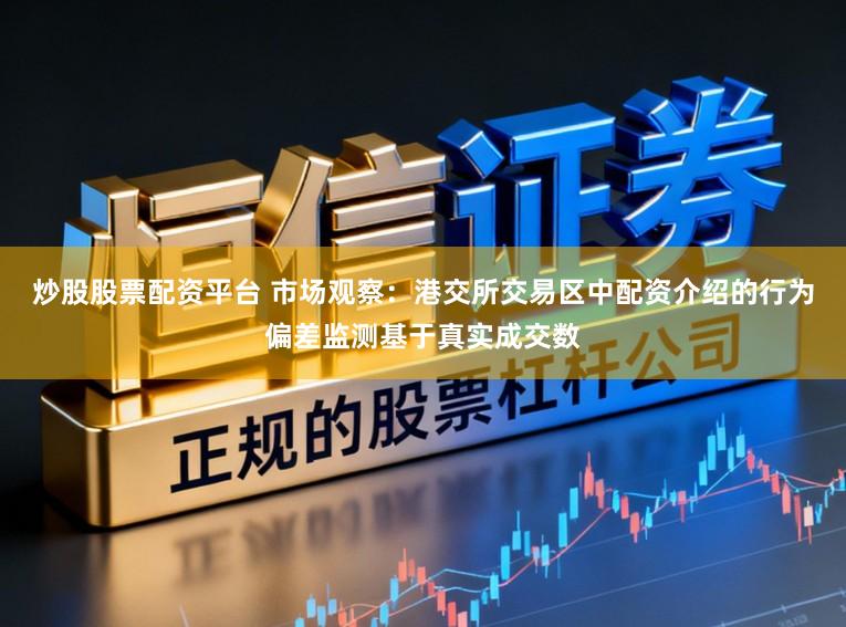 炒股股票配资平台 市场观察:港交所交易区中配资介绍的行为偏差监测基于真实成交数