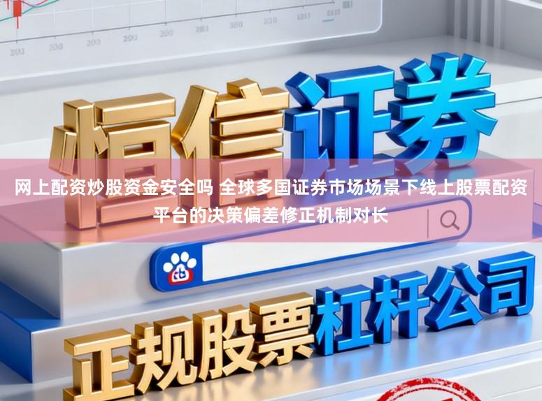 网上配资炒股资金安全吗 全球多国证券市场场景下线上股票配资平台的决策偏差修正机制对长