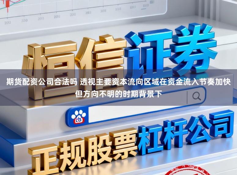 期货配资公司合法吗 透视主要资本流向区域在资金流入节奏加快但方向不明的时期背景下