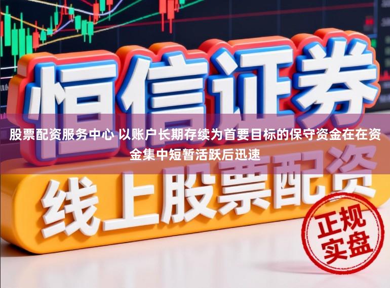 股票配资服务中心 以账户长期存续为首要目标的保守资金在在资金集中短暂活跃后迅速