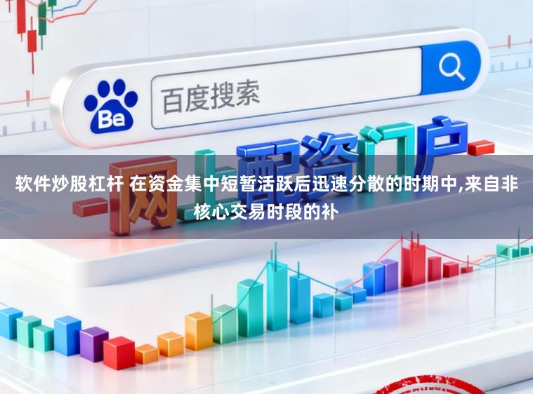 软件炒股杠杆 在资金集中短暂活跃后迅速分散的时期中，来自非核心交易时段的补