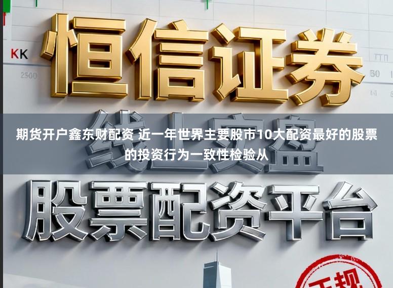 期货开户鑫东财配资 近一年世界主要股市10大配资最好的股票的投资行为一致性检验从