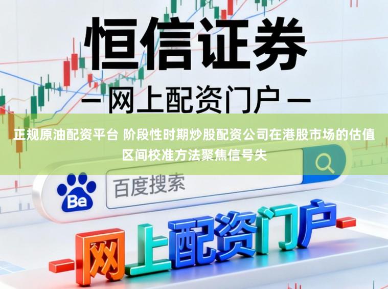 正规原油配资平台 阶段性时期炒股配资公司在港股市场的估值区间校准方法聚焦信号失