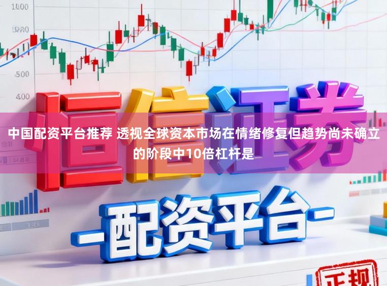 中国配资平台推荐 透视全球资本市场在情绪修复但趋势尚未确立的阶段中10倍杠杆是