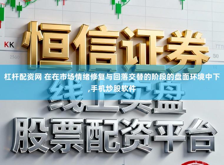 杠杆配资网 在在市场情绪修复与回落交替的阶段的盘面环境中下,手机炒股软件