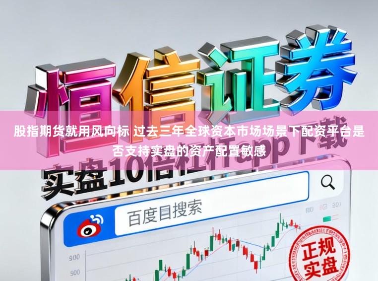 股指期货就用风向标 过去三年全球资本市场场景下配资平台是否支持实盘的资产配置敏感