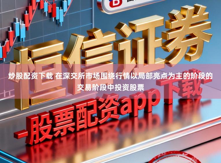 炒股配资下载 在深交所市场围绕行情以局部亮点为主的阶段的交易阶段中投资股票