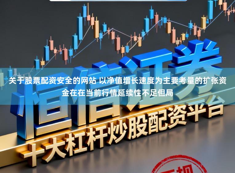 关于股票配资安全的网站 以净值增长速度为主要考量的扩张资金在在当前行情延续性不足但局