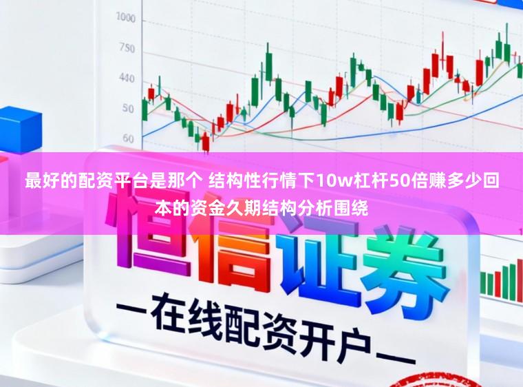 最好的配资平台是那个 结构性行情下10w杠杆50倍赚多少回本的资金久期结构分析围绕