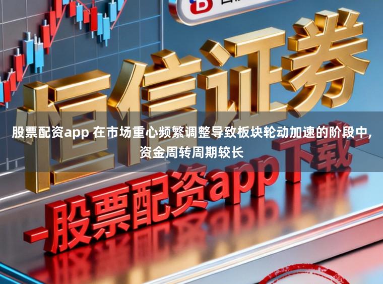 股票配资app 在市场重心频繁调整导致板块轮动加速的阶段中，资金周转周期较长
