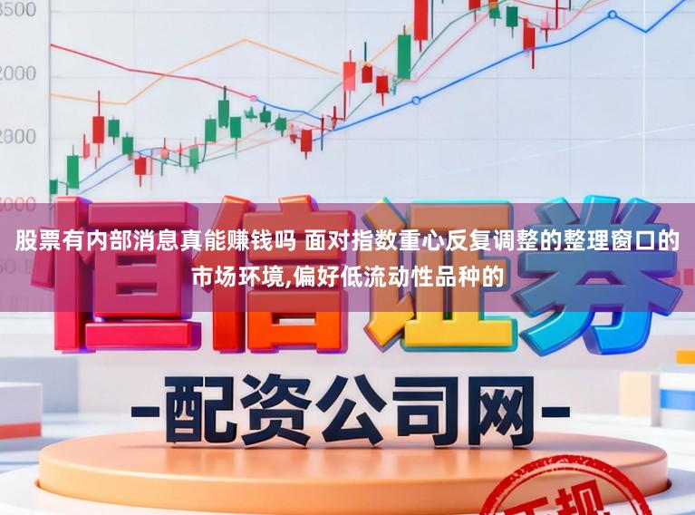 股票有内部消息真能赚钱吗 面对指数重心反复调整的整理窗口的市场环境,偏好低流动性品种的