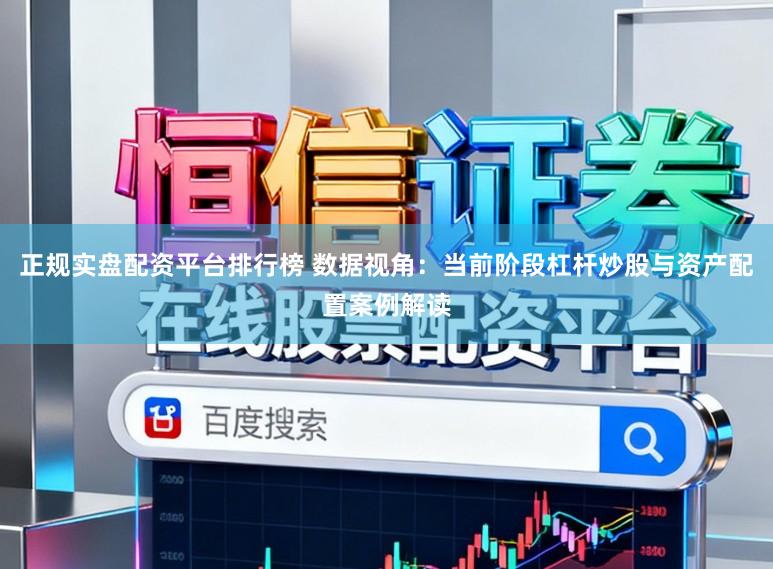 正规实盘配资平台排行榜 数据视角：当前阶段杠杆炒股与资产配置案例解读
