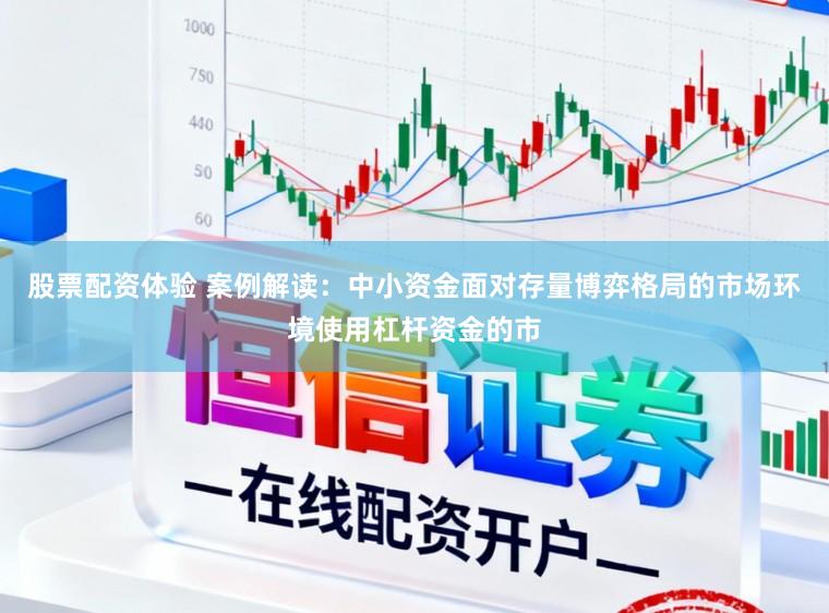 股票配资体验 案例解读：中小资金面对存量博弈格局的市场环境使用杠杆资金的市