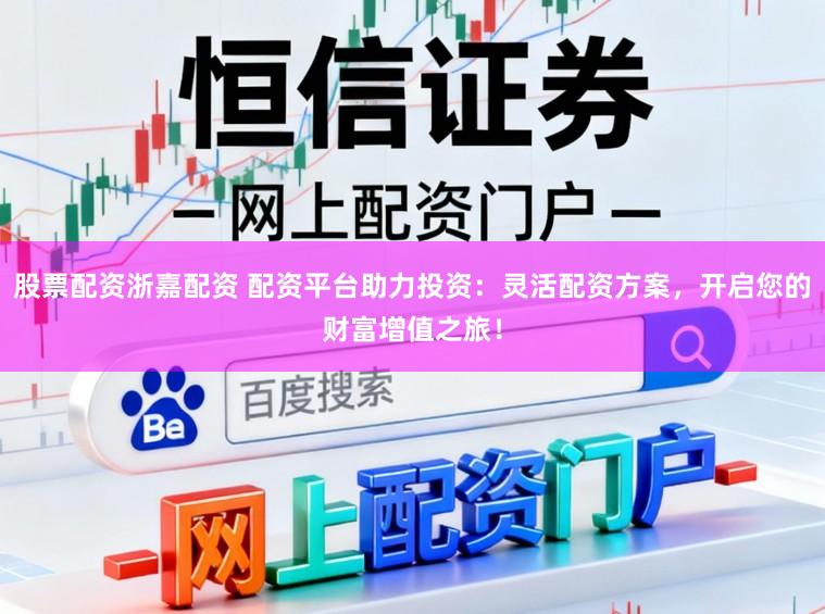 股票配资浙嘉配资 配资平台助力投资：灵活配资方案，开启您的财富增值之旅！
