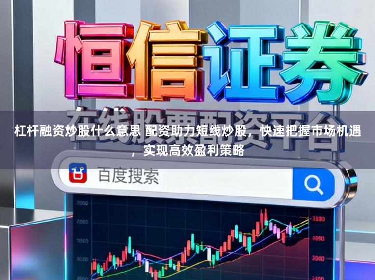 杠杆融资炒股什么意思 配资助力短线炒股，快速把握市场机遇，实现高效盈利策略
