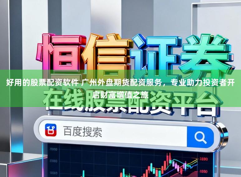 好用的股票配资软件 广州外盘期货配资服务，专业助力投资者开启财富增值之旅