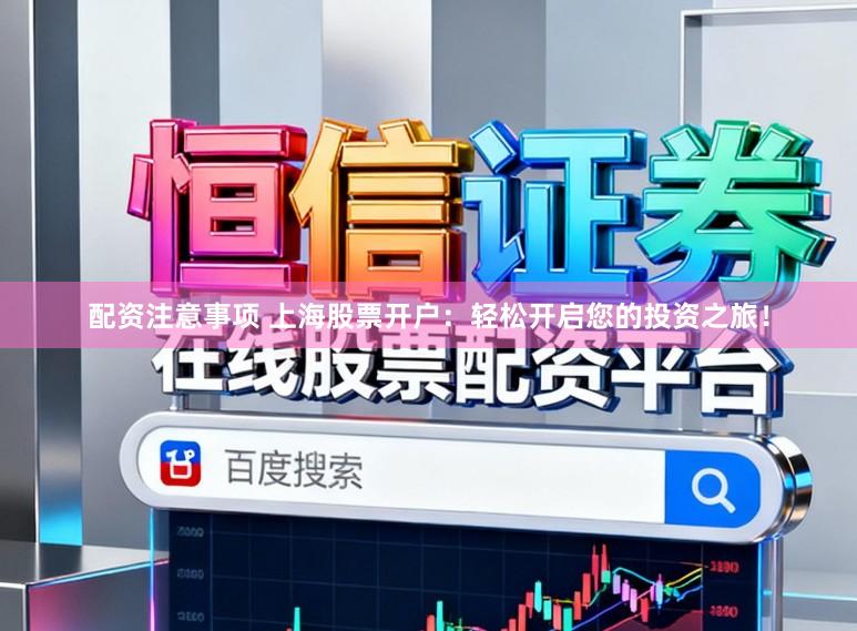配资注意事项 上海股票开户：轻松开启您的投资之旅！