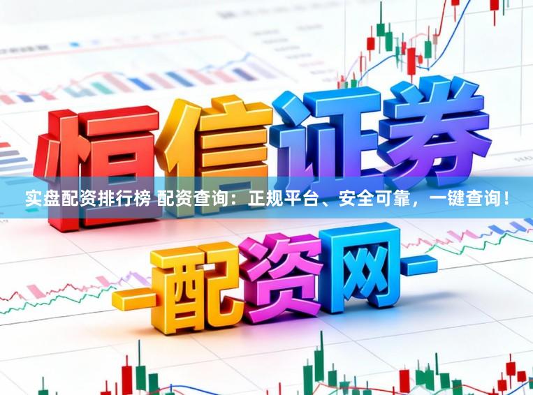 实盘配资排行榜 配资查询：正规平台、安全可靠，一键查询！