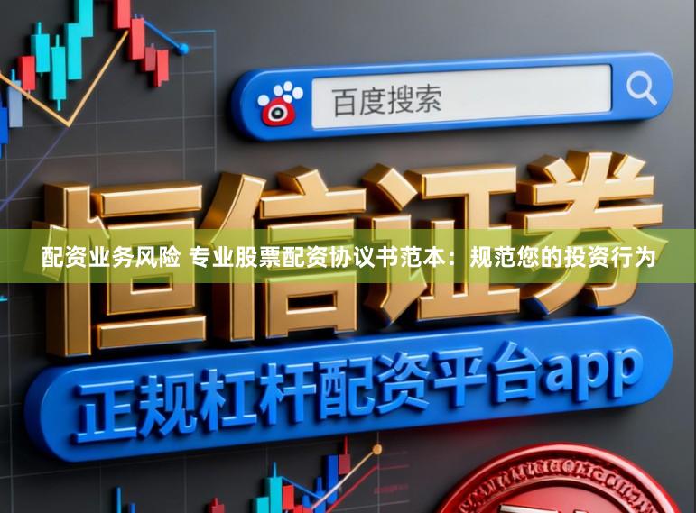 配资业务风险 专业股票配资协议书范本：规范您的投资行为