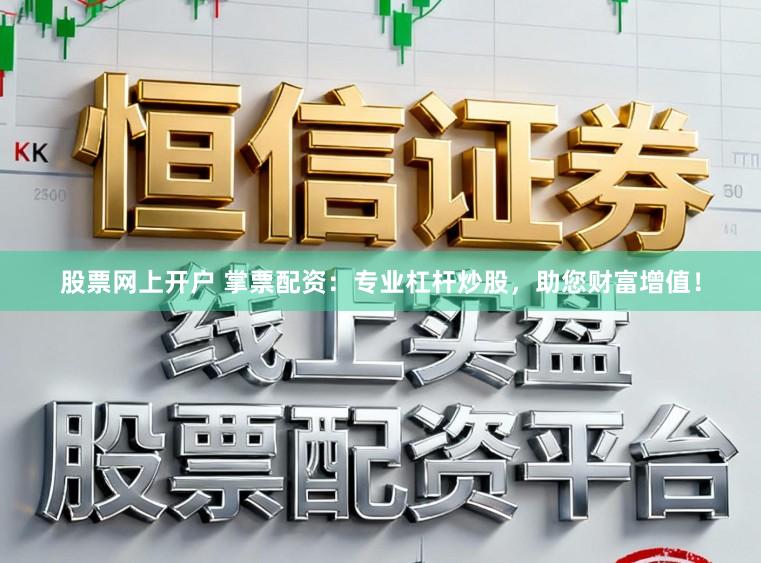 股票网上开户 掌票配资：专业杠杆炒股，助您财富增值！