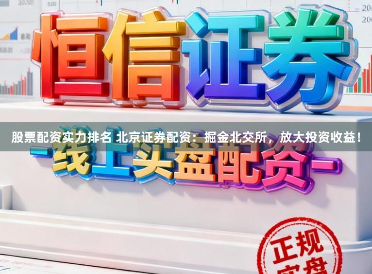 股票配资实力排名 北京证券配资：掘金北交所，放大投资收益！