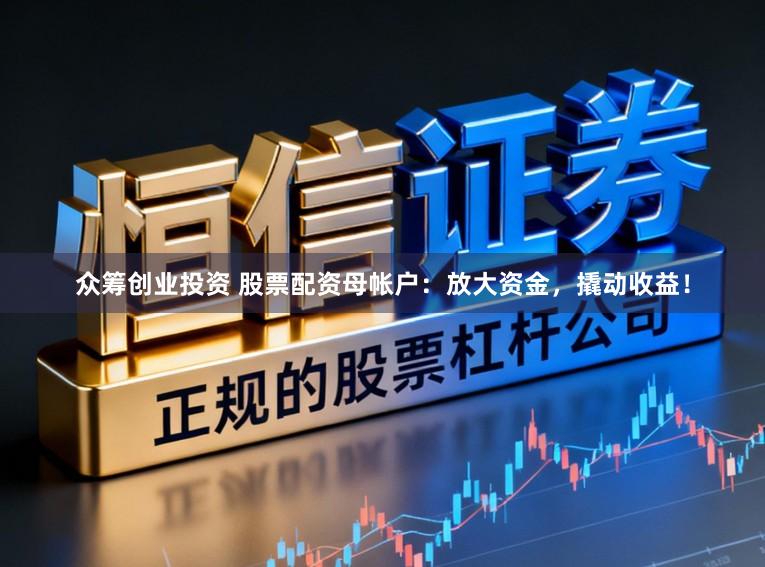 众筹创业投资 股票配资母帐户：放大资金，撬动收益！