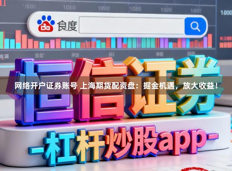 网络开户证券账号 上海期货配资盘：掘金机遇，放大收益！
