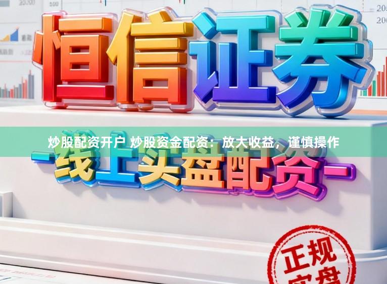 炒股配资开户 炒股资金配资：放大收益，谨慎操作