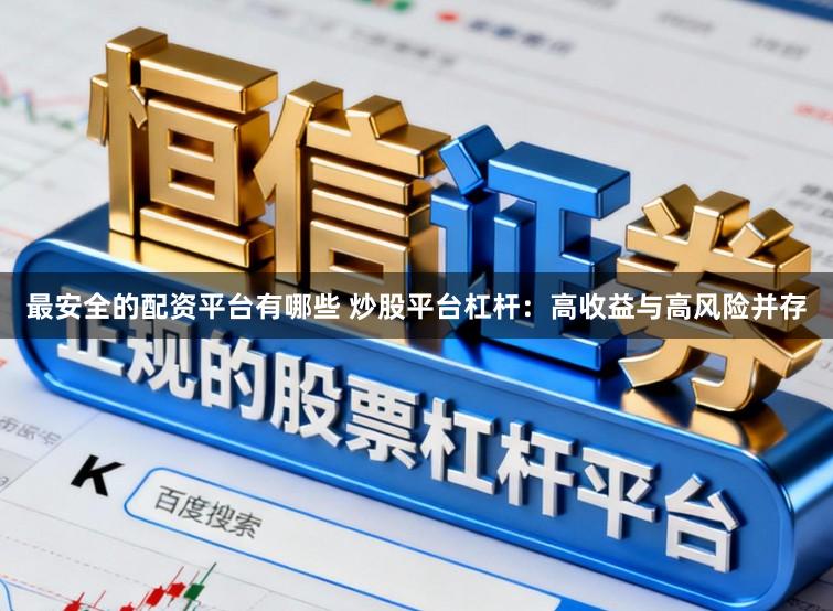 最安全的配资平台有哪些 炒股平台杠杆：高收益与高风险并存