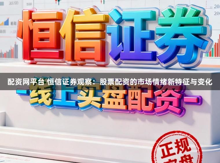 配资网平台 恒信证券观察：股票配资的市场情绪新特征与变化