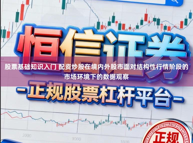 股票基础知识入门 配资炒股在境内外股市面对结构性行情阶段的市场环境下的数据观察