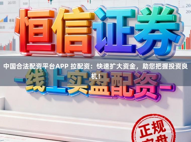 中国合法配资平台APP 拉配资：快速扩大资金，助您把握投资良机！