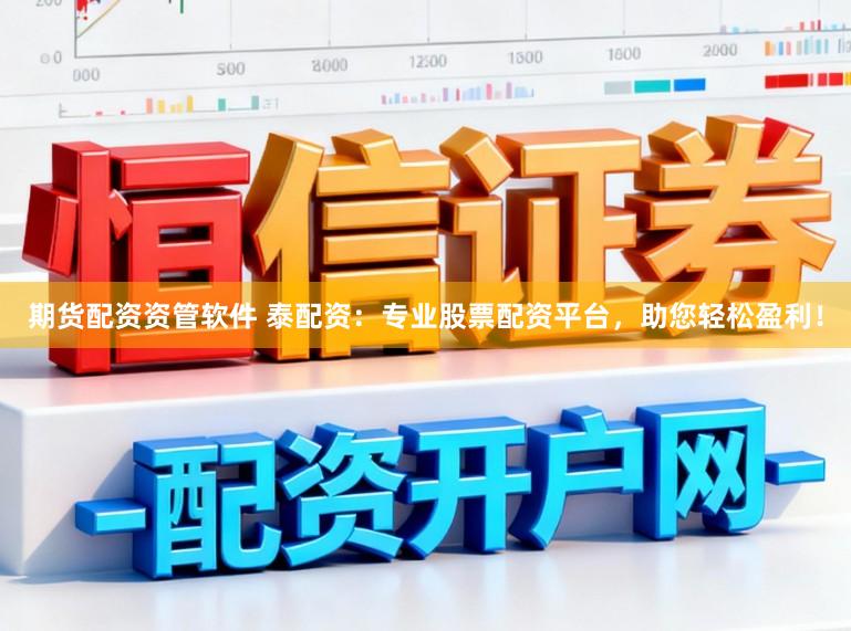 期货配资资管软件 泰配资：专业股票配资平台，助您轻松盈利！